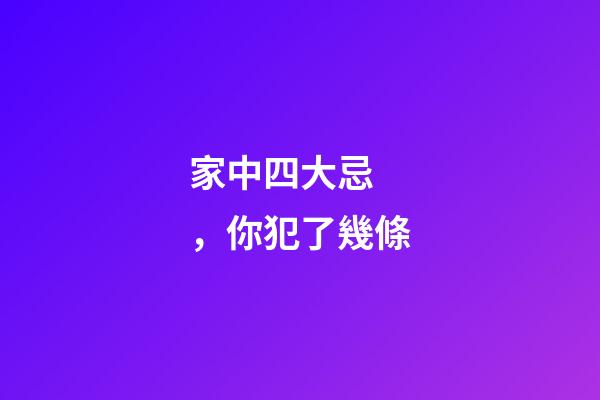 家中四大忌，你犯了幾條